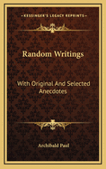 Random Writings: With Original and Selected Anecdotes
