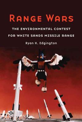 Range Wars: The Environmental Contest for White Sands Missile Range - Edgington, Ryan H