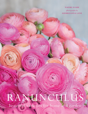 Ranunculus: Beautiful Varieties for Home and Garden - Slade, Naomi, and Lane, Georgianna (Photographer)