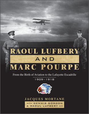 Raoul Lufbery and Marc Pourpe: From the Birth of Aviation to the Lafayette Escadrille; 1909-1918 - Gordon, Dennis, and Mortane, Jacques, and Lufbery III, Raoul