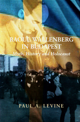 Raoul Wallenberg in Budapest: Myth, History and Holocaust - Levine, Paul A