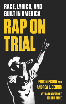 Rap on Trial: Race, Lyrics, and Guilt in America - Nielson, Erik, and Dennis, Andrea, and Mike, Killer (Foreword by)