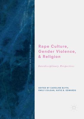 Rape Culture, Gender Violence, and Religion: Interdisciplinary Perspectives - Blyth, Caroline (Editor), and Colgan, Emily (Editor), and Edwards, Katie B (Editor)