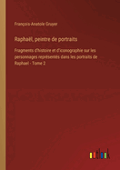 Rapha?l, peintre de portraits: Fragments d'histoire et d'iconographie sur les personnages repr?sent?s dans les portraits de Raphael - Tome 2