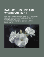 Raphael; His Life and Works. with Particular Reference to Recently Discovered Records, and an Exhaustive Study of Extant Drawings and Pictures Volume 2