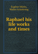 Raphael His Life Works and Times