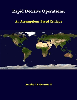 Rapid Decisive Operations: An Assumptions-Based Critique - Echevarria, Antulio J, II, and Institute, Strategic Studies