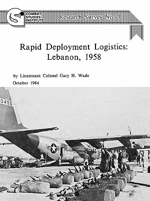 Rapid Deployment Logistics: Lebanon, 1958 - Wade, Gary H, and Combat Studies Institute