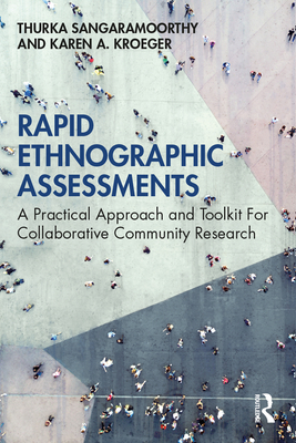 Rapid Ethnographic Assessments: A Practical Approach and Toolkit For Collaborative Community Research - Sangaramoorthy, Thurka, and Kroeger, Karen A