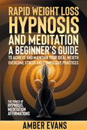 Rapid Weight Loss Hypnosis and Meditation: A Beginner's Guide to Achieve and Maintain Your Ideal Weigth, Overcome Stressand Compulsive Practices. the Power of Hypnosis, Meditation, Affirmations.