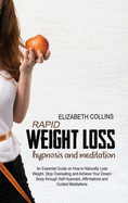 Rapid Weight Loss Hypnosis and Meditation: An Essential Guide on How to Naturally Lose Weight, Stop Overeating and Achieve Your Dream Body through Self-Hypnosis, Affirmations and Guided Meditations