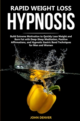 Rapid Weight Loss Hypnosis: Build Extreme Motivation to Quickly Lose Weight and Burn Fat with Deep-Sleep Meditation, Positive Affirmations, and Hypnotic Gastric Band Techniques for Men and Women - Denver, John