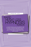 Rapid Weight Loss Hypnosis Guidebook: A Transforming Guide On Weight Loss With Self-Hypnosis And Meditation To Stop Emotional Eating And Learn Healthy Mini Habits To Increase Your Self-Esteem