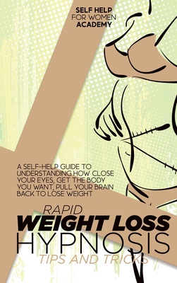 Rapid Weight Loss Hypnosis Tips And Tricks: A Self-Help Guide To Understanding How Close Your Eyes, Get The Body You Want, Pull Your Brain Back To Lose Weight - Self Help for Women Academy