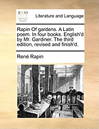 Rapin Of Gardens. A Latin Poem. In Four Books. English'd by Mr. Gardiner. The Third Edition, Revised and Finish'd
