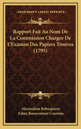 Rapport Fait Au Nom de La Commission Chargee de L'Examen Des Papiers Trouves (1795)