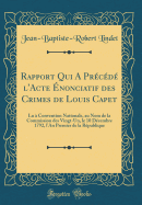 Rapport Qui a Precede L'Acte Enonciatif Des Crimes de Louis Capet: Lu a Convention Nationale, Au Nom de la Commission Des Vingt-Un, Le 10 Decembre 1792, L'An Premier de la Republique (Classic Reprint)