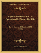Rapport Sommaire Sur Les Operations de L'Armee Du Rhin: Du 13 Aout Au 29 Octobre 1870 (1870)