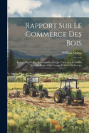 Rapport Sur Le Commerce Des Bois: Redige Dapres Des Renseignements Que Lauteur a Recueillis Dans Le Cours Dun Voyage R Ecent En Europe