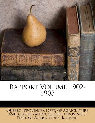 Rapport Volume 1902-1903 - Qu Bec (Province) Dept of Agriculture (Creator), and Quebec (Province) Dept of Agriculture (Creator)