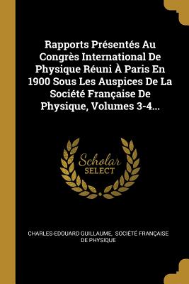 Rapports Pr?sent?s Au Congr?s International de Physique R?uni a Paris En 1900 Sous Les Auspices de la Soci?t? Fran?aise de Physique, Vol. 2: Optique, ?lectricit?, Magn?tisme (Classic Reprint) - Guillaume, Charles Edouard