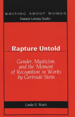 Rapture Untold: Gender, Mysticism, and the 'Moment of Recognition' in Works by Gertrude Stein - Watts, Linda