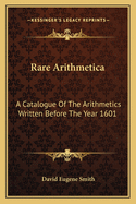 Rare Arithmetica: A Catalogue of the Arithmetics Written Before the Year 1601