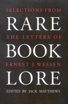 Rare Book Lore: Selections from the Letters of Ernest J. Wessen - Wessen, Ernest J, and Matthews, Jack (Contributions by)