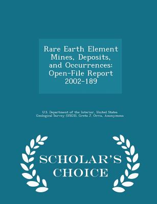 Rare Earth Element Mines, Deposits, and Occurrences: Open-File Report 2002-189 - Scholar's Choice Edition - U S Department of the Interior, United (Creator), and Orris, Greta J, and Grauch, Richard I