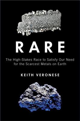 Rare: The High-Stakes Race to Satisfy Our Need for the Scarcest Metals on Earth - Veronese, Keith