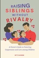 Rasing Siblings Without Rivalry: A Parent's Guide to Fostering Cooperation and Love among Children