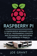 Raspberry Pi: A Comprehensive Beginner's Guide to Setup, Programming (Concepts and Techniques) and Developing Cool Raspberry Pi Projects