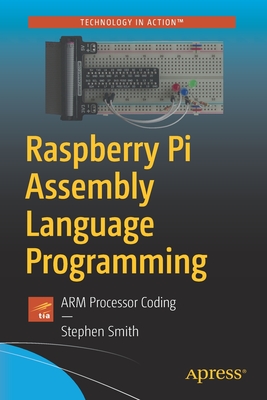 Raspberry Pi Assembly Language Programming: Arm Processor Coding - Smith, Stephen