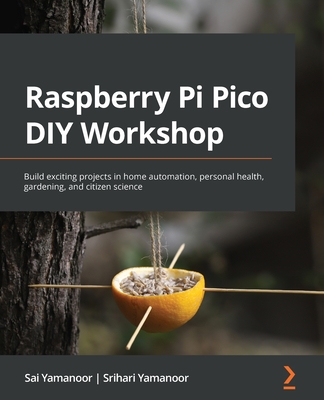 Raspberry Pi Pico DIY Workshop: Build exciting projects in home automation, personal health, gardening, and citizen science - Yamanoor, Sai, and Yamanoor, Srihari