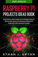 Raspberry Pi: Project Ideas Book: Discover a New World of Possibilities to Build and Develop Original Projects & Programs (Step-By-Step Updated Guide)
