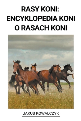 Rasy Koni: Encyklopedia Koni o Rasach Koni - Kowalczyk, Jakub