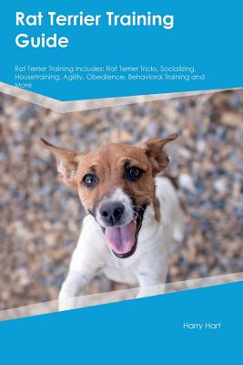 Rat Terrier Training Guide Rat Terrier Training Includes: Rat Terrier Tricks, Socializing, Housetraining, Agility, Obedience, Behavioral Training and More - Lee, Jack