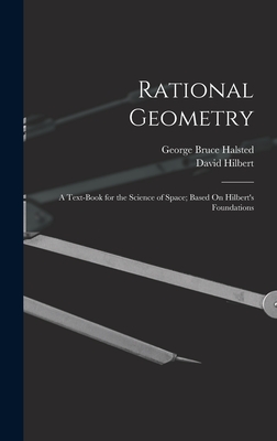 Rational Geometry: A Text-Book for the Science of Space; Based On Hilbert's Foundations - Halsted, George Bruce, and Hilbert, David