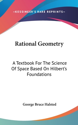 Rational Geometry: A Textbook For The Science Of Space Based On Hilbert's Foundations - Halsted, George Bruce