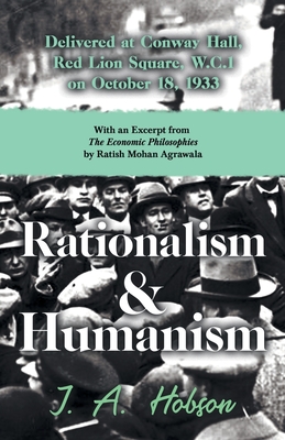 Rationalism and Humanism - Delivered at Conway Hall, Red Lion Square, W.C.1 on October 18, 1933 - With an Excerpt from The Economic Philosophies, 1941 by Ratish Mohan Agrawala - Hobson, J A, and Agrawala, Ratish Mohan