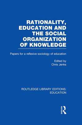 Rationality, Education and the Social Organization of Knowledege (Rle Edu L) - Jenks, Chris, Professor (Editor)