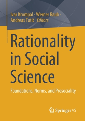 Rationality in Social Science: Foundations, Norms, and Prosociality - Krumpal, Ivar (Editor), and Raub, Werner (Editor), and Tutic, Andreas (Editor)
