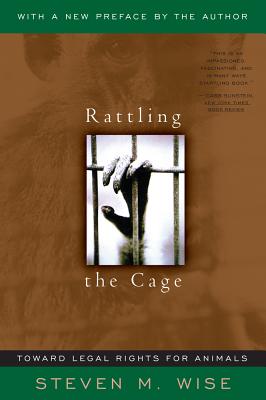 Rattling the Cage: Toward Legal Rights for Animals - Wise, Steven M, and Goodall, Jane, Dr., Ph.D. (Foreword by)