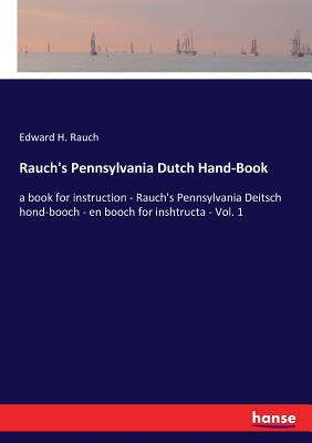 Rauch's Pennsylvania Dutch Hand-Book: a book for instruction - Rauch's Pennsylvania Deitsch hond-booch - en booch for inshtructa - Vol. 1 - Rauch, Edward H