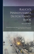 Rauch's Pennsylvania Dutch Hand-Book: A Book for Instruction. Rauch's Pennsylvania Deitsch Hond-Booch: En Booch for Inshtructs