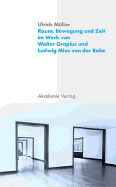 Raum, Bewegung Und Zeit Im Werk Von Walter Gropius Und Ludwig Mies Van Der Rohe