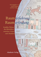 Raumerfahrung - Raumerfindung: Erz?hlte Welten Des Mittelalters Zwischen Orient Und Okzident