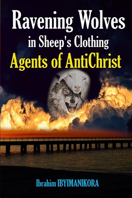 Ravening Wolves in Sheep's Clothing: Agents of AntiChrist - Ibyimanikora, Ibrahim