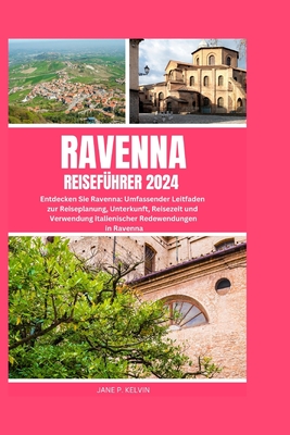 Ravenna Reisef?hrer 2024: Entdecken Sie Ravenna: Umfassender Leitfaden zur Reiseplanung, Unterkunft, Reisezeit und Verwendung italienischer Redewendungen in Ravenna - P Kelvin, Jane