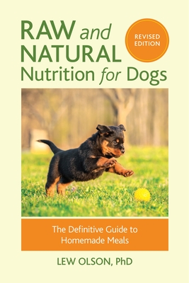 Raw and Natural Nutrition for Dogs, Revised Edition: The Definitive Guide to Homemade Meals - Olson, Lew, and Keith, Christie (Foreword by)